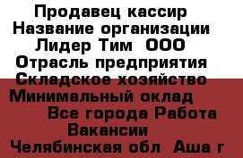 Продавец-кассир › Название организации ­ Лидер Тим, ООО › Отрасль предприятия ­ Складское хозяйство › Минимальный оклад ­ 16 000 - Все города Работа » Вакансии   . Челябинская обл.,Аша г.